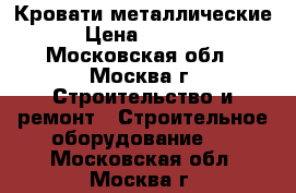 Кровати металлические › Цена ­ 1 100 - Московская обл., Москва г. Строительство и ремонт » Строительное оборудование   . Московская обл.,Москва г.